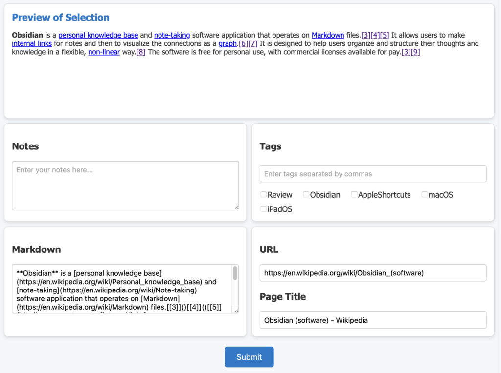 This image displays a user interface for a note-taking or information entry form. At the top, there is a section labeled “Preview of Selection” that shows a formatted preview of selected text, with hyperlinks and references highlighted in blue and purple. Below this is a “Notes” section, providing a text area for entering additional comments or observations. To the right of the Notes section is a “Tags” field, where tags can be entered directly or selected from predefined options like “Review,” “Obsidian,” “AppleShortcuts,” “macOS,” and “iPadOS.”

Further down, a larger text box labeled “Markdown” displays the selected text in markdown format, complete with syntax for links and other formatting elements. Next to this, there are fields for “URL” and “Page Title,” intended for entering or displaying the associated URL and the title of the page. At the bottom, a blue “Submit” button is centered, allowing users to save or submit the form data. This form is organized to capture structured information about a specific topic or webpage, with fields for tags, notes, and markdown-formatted text.